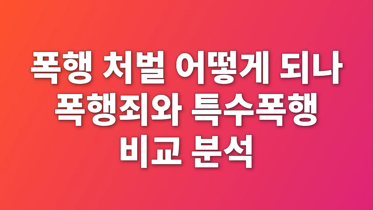 폭행 처벌 어떻게 되나 폭행죄와 특수폭행 비교 분석
